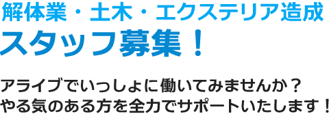 解体業・土木・エクステリア造成　スタッフ募集　アライブでいっしょに働いてみませんか？やる気のある方を全力でサポートいたします！
