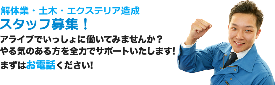解体業・土木・エクステリア造成 スタッフ募集! アライブで一緒に働いてみませんか? やる気のある方を全力でサポートいたします! まずはお電話ください!